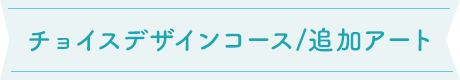 チョイスデザインコース・追加アート