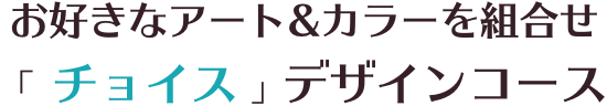 お好きなアート&カラーを組合せ 「 チョイス 」デザインコース