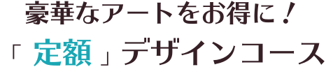 豪華なアートをお得に！「定額 」デザインコース