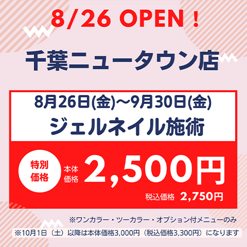 8月26日（金）千葉ニュータウン店 NEW OPEN★期間限定ジェルネイル本体価格2,500円（税込価格2,750円）に！